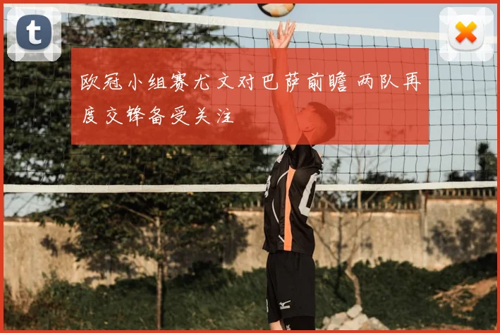 欧冠小组赛尤文对巴萨前瞻 两队再度交锋备受关注