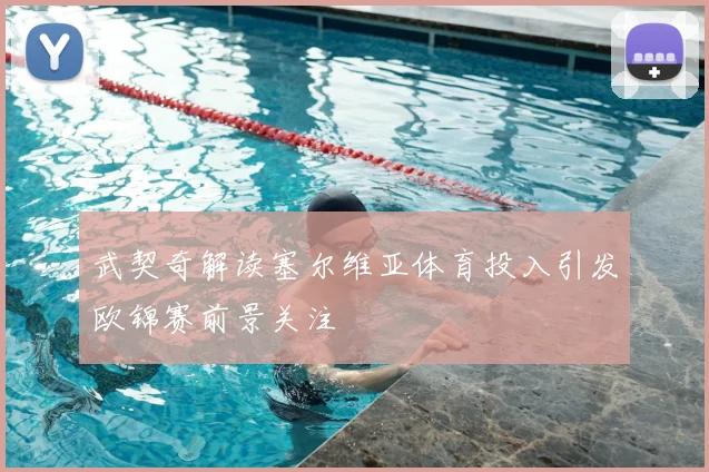武契奇解读塞尔维亚体育投入引发欧锦赛前景关注