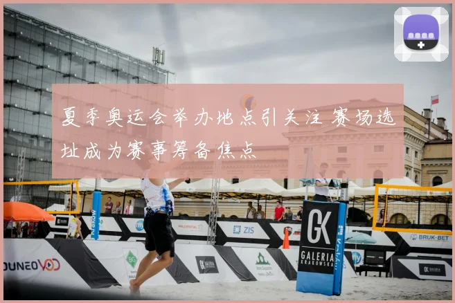 夏季奥运会举办地点引关注 赛场选址成为赛事筹备焦点