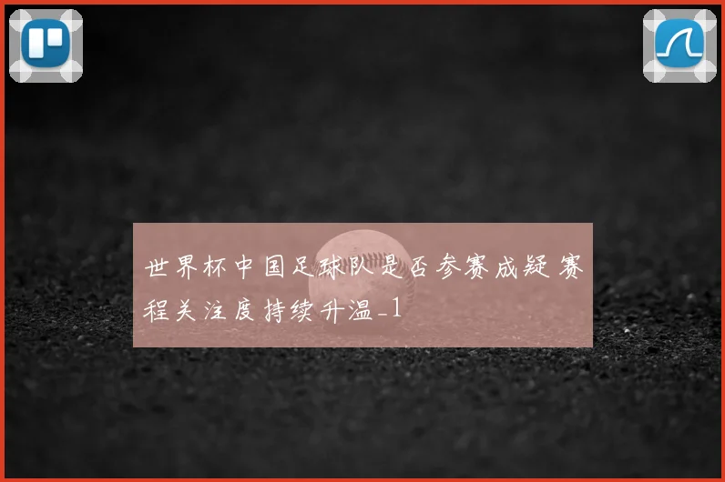 世界杯中国足球队是否参赛成疑 赛程关注度持续升温_1