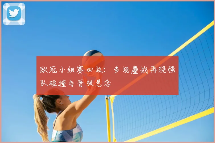 欧冠小组赛回放:多场鏖战再现强队碰撞与晋级悬念