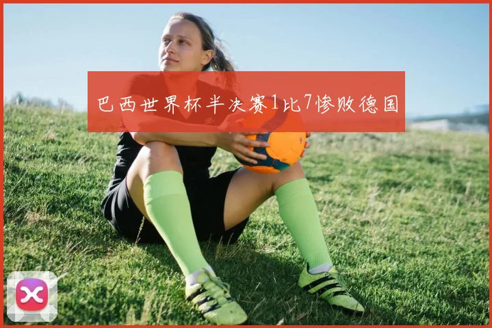 巴西世界杯半决赛1比7惨败德国