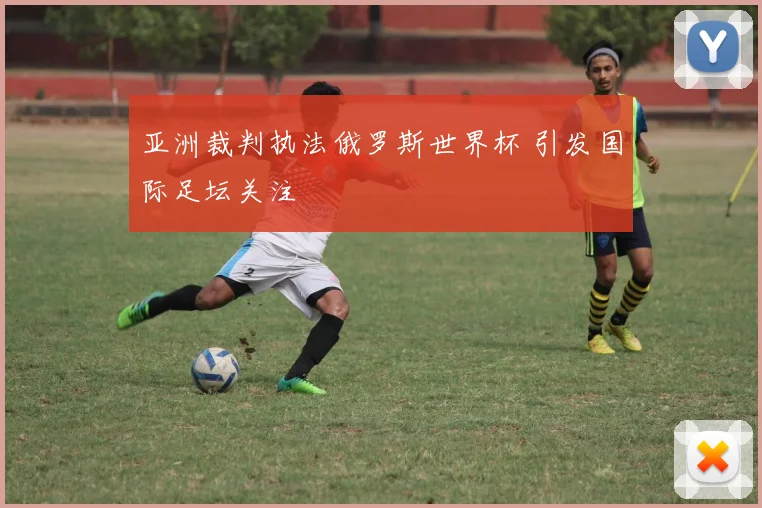 亚洲裁判执法俄罗斯世界杯 引发国际足坛关注