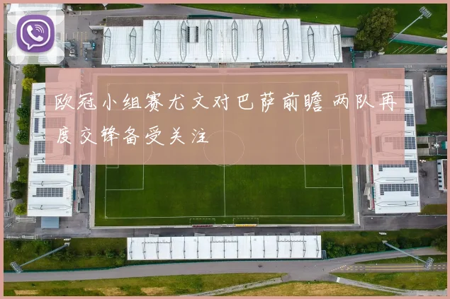 欧冠小组赛尤文对巴萨前瞻 两队再度交锋备受关注