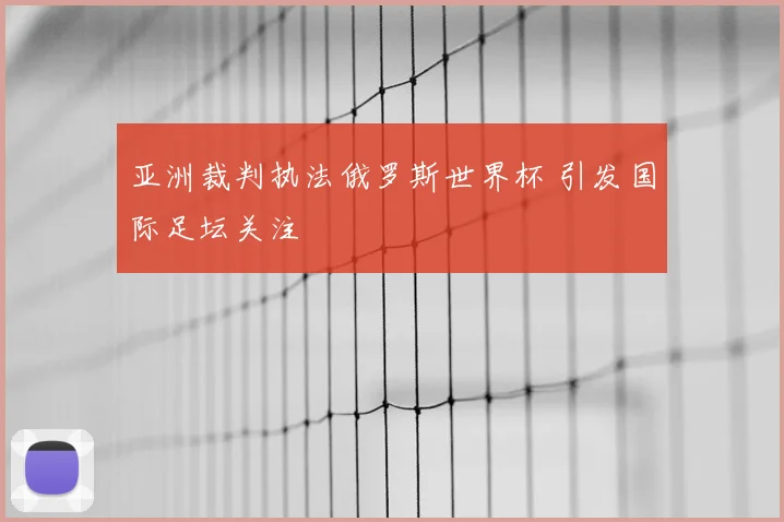 亚洲裁判执法俄罗斯世界杯 引发国际足坛关注
