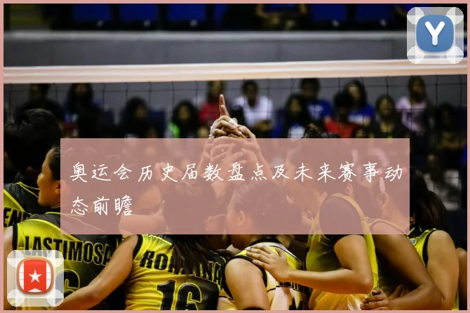 奥运会历史届数盘点及未来赛事动态前瞻
