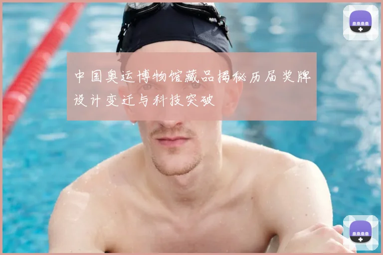 中国奥运博物馆藏品揭秘历届奖牌设计变迁与科技突破