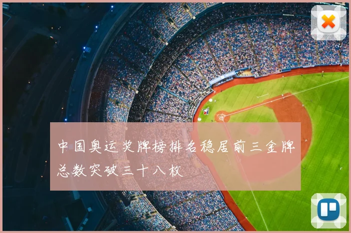 中国奥运奖牌榜排名稳居前三金牌总数突破三十八枚