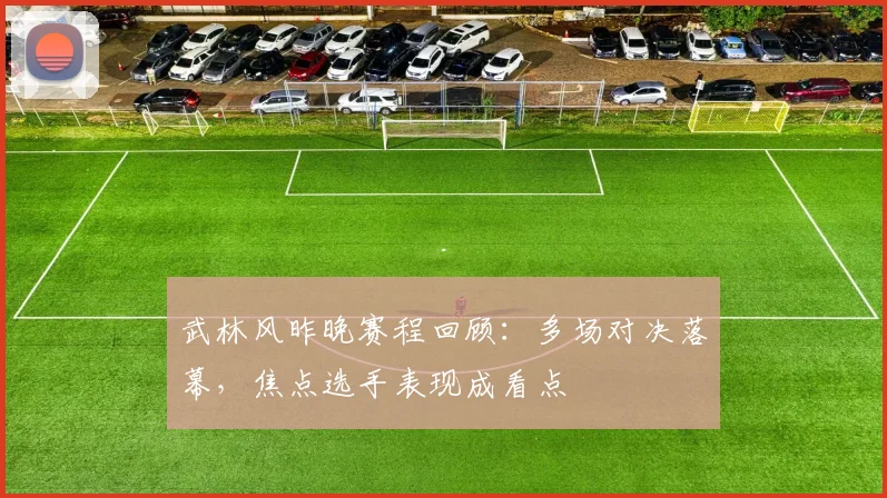 武林风昨晚赛程回顾：多场对决落幕，焦点选手表现成看点