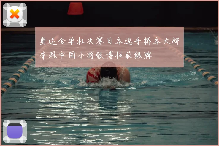 奥运会单杠决赛日本选手桥本大辉夺冠中国小将张博恒获银牌