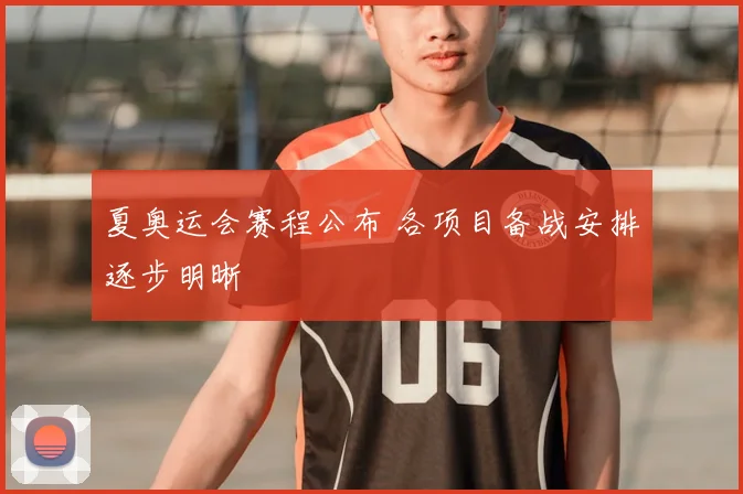 夏奥运会赛程公布 各项目备战安排逐步明晰