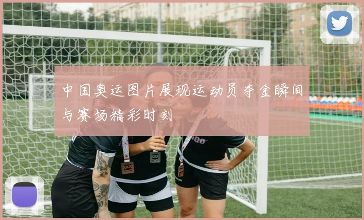 中国奥运图片展现运动员夺金瞬间与赛场精彩时刻