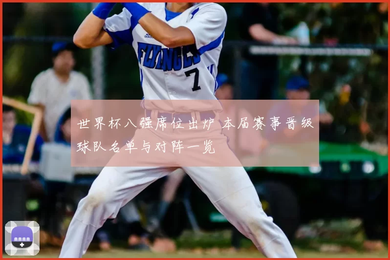 世界杯八强席位出炉 本届赛事晋级球队名单与对阵一览