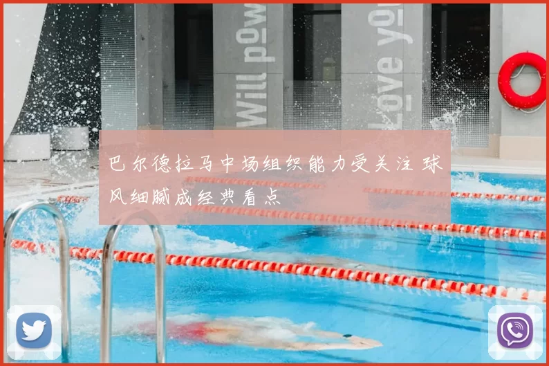 巴尔德拉马中场组织能力受关注 球风细腻成经典看点