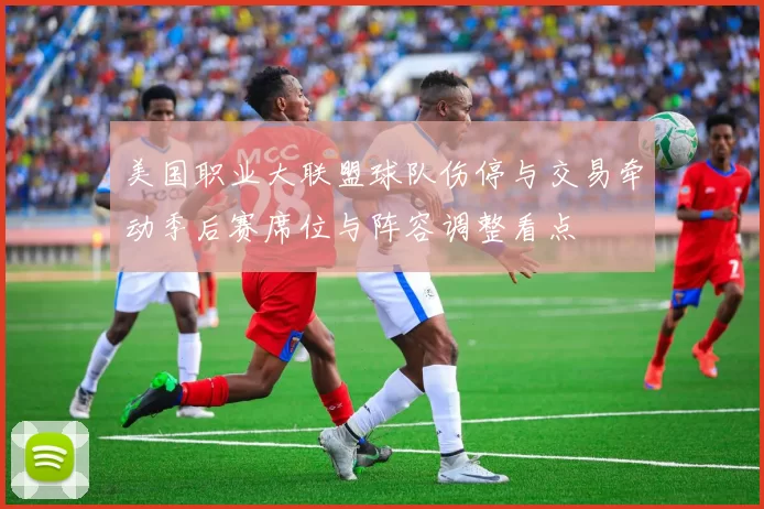美国职业大联盟球队伤停与交易牵动季后赛席位与阵容调整看点