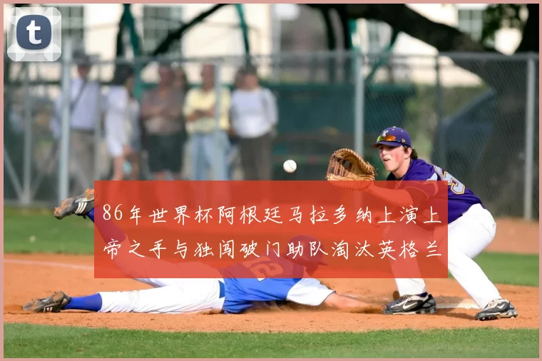 86年世界杯阿根廷马拉多纳上演上帝之手与独闯破门助队淘汰英格兰晋级