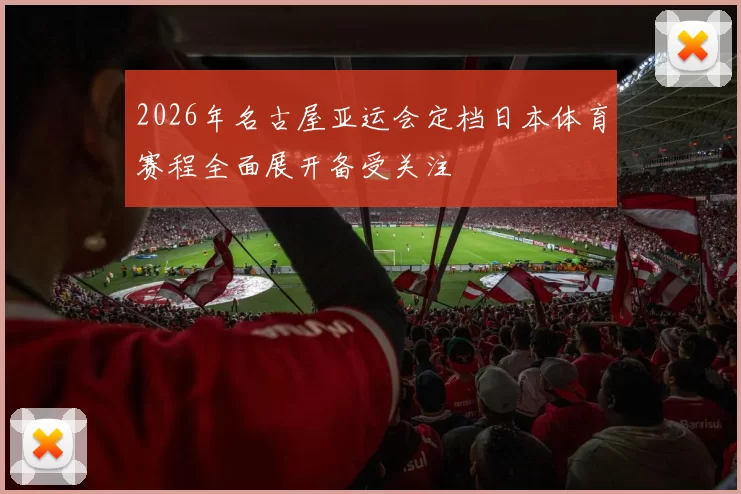 2026年名古屋亚运会定档日本体育赛程全面展开备受关注