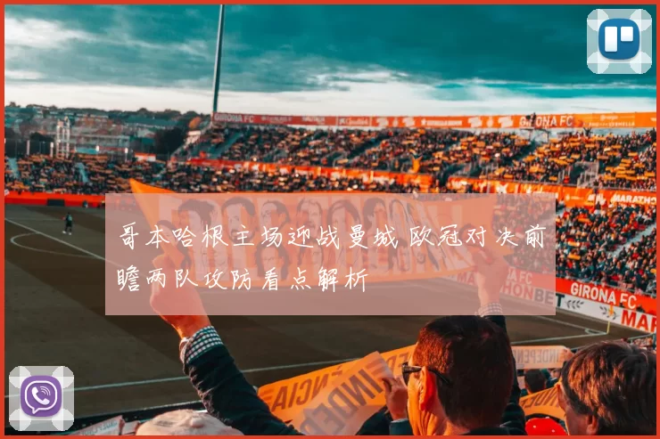 哥本哈根主场迎战曼城 欧冠对决前瞻两队攻防看点解析