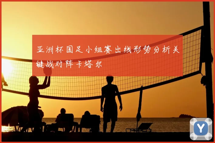 亚洲杯国足小组赛出线形势分析关键战对阵卡塔尔