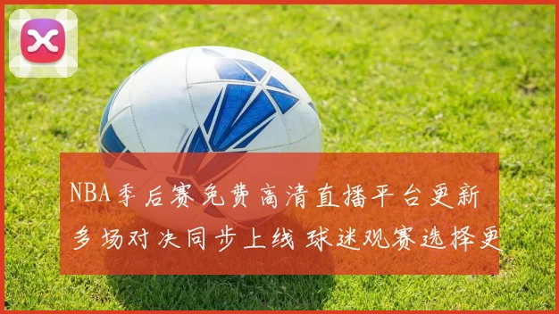 NBA季后赛免费高清直播平台更新 多场对决同步上线 球迷观赛选择更丰富