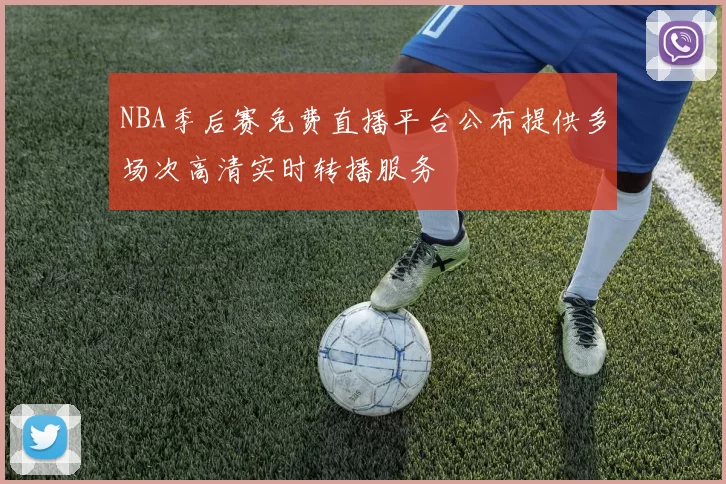 NBA季后赛免费直播平台公布提供多场次高清实时转播服务