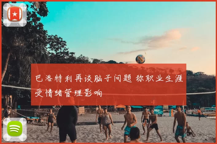 巴洛特利再谈脑子问题 称职业生涯受情绪管理影响