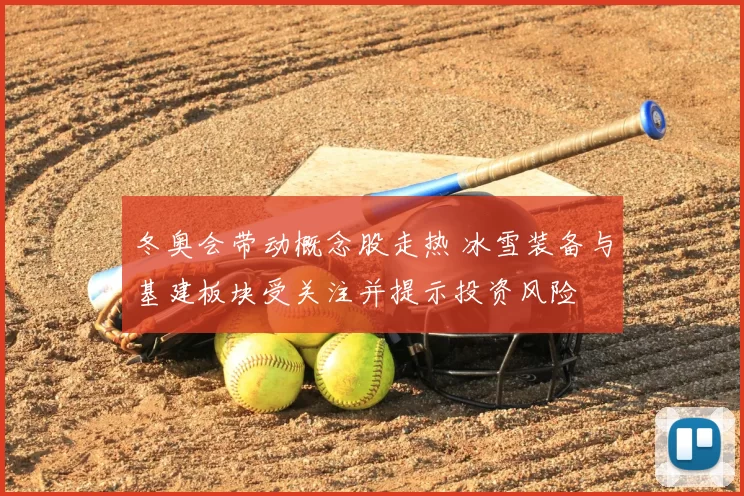 冬奥会带动概念股走热 冰雪装备与基建板块受关注并提示投资风险