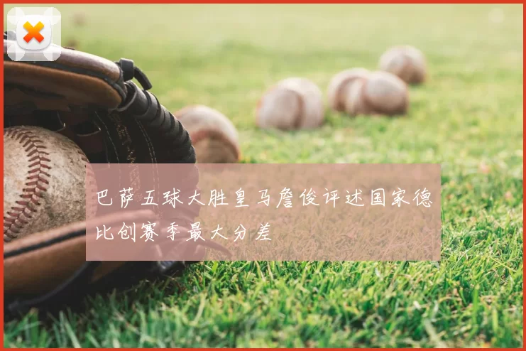 巴萨五球大胜皇马詹俊评述国家德比创赛季最大分差