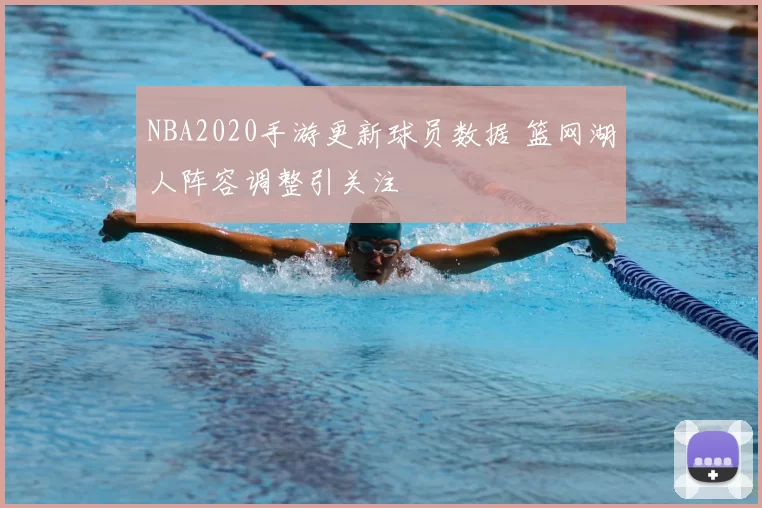 NBA2020手游更新球员数据 篮网湖人阵容调整引关注