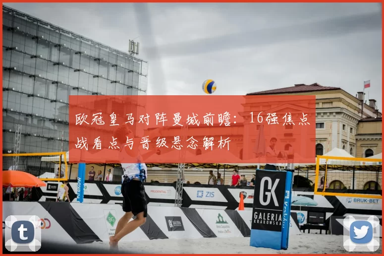 欧冠皇马对阵曼城前瞻：16强焦点战看点与晋级悬念解析