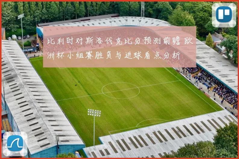 比利时对斯洛伐克比分预测前瞻 欧洲杯小组赛胜负与进球看点分析