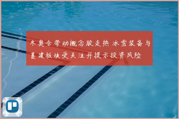 冬奥会带动概念股走热 冰雪装备与基建板块受关注并提示投资风险