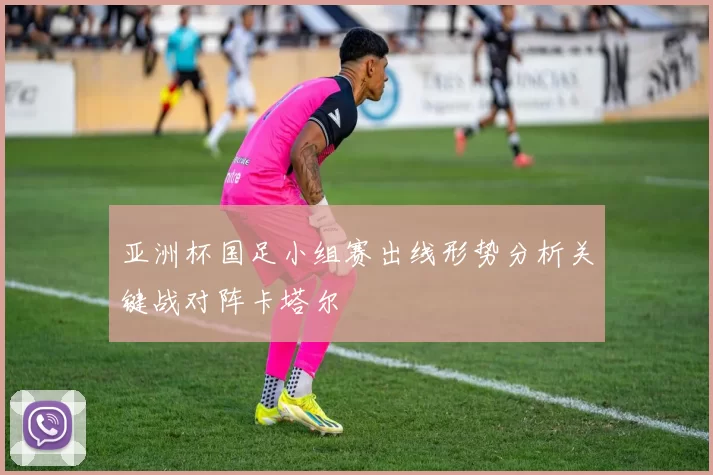 亚洲杯国足小组赛出线形势分析关键战对阵卡塔尔
