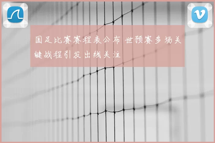 国足比赛赛程表公布 世预赛多场关键战程引发出线关注