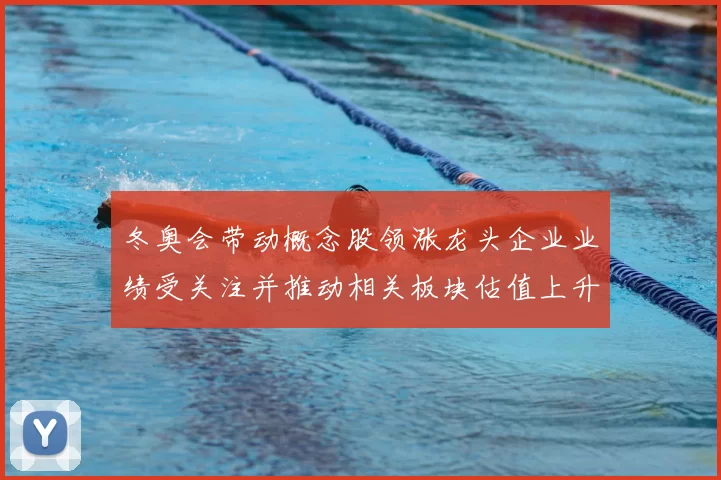 冬奥会带动概念股领涨龙头企业业绩受关注并推动相关板块估值上升
