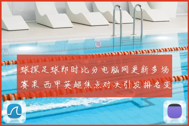球探足球即时比分电脑网更新多场赛果 西甲英超焦点对决引发排名变化