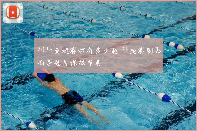 2026英超赛程有多少轮 38轮赛制影响争冠与保级节奏