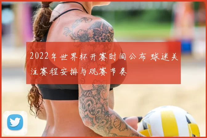 2022年世界杯开赛时间公布 球迷关注赛程安排与观赛节奏