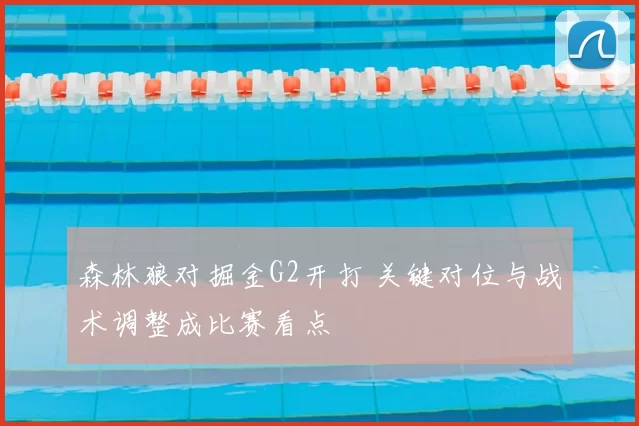 森林狼对掘金G2开打 关键对位与战术调整成比赛看点