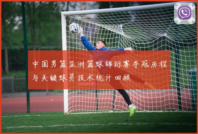 中国男篮亚洲篮球锦标赛夺冠历程与关键球员技术统计回顾