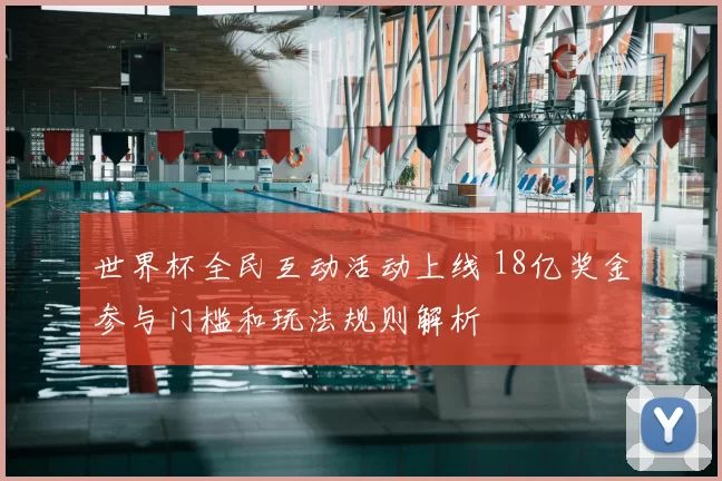 世界杯全民互动活动上线 18亿奖金参与门槛和玩法规则解析