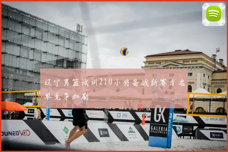 辽宁男篮试训210小将备战新赛季名单竞争加剧