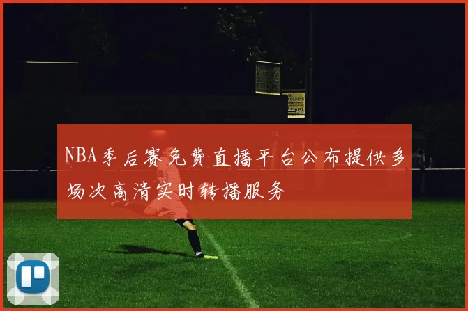 NBA季后赛免费直播平台公布提供多场次高清实时转播服务
