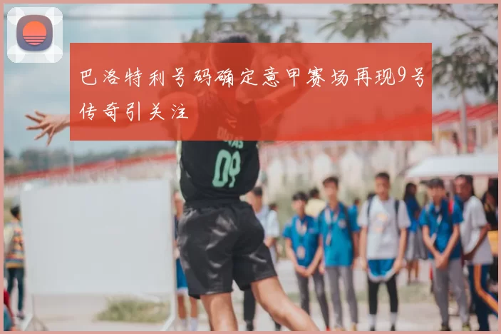 巴洛特利号码确定意甲赛场再现9号传奇引关注