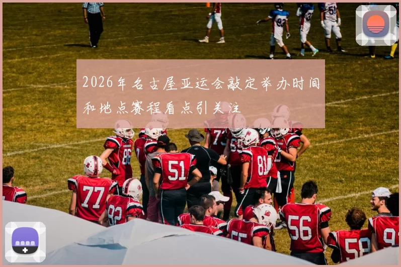 2026年名古屋亚运会敲定举办时间和地点赛程看点引关注