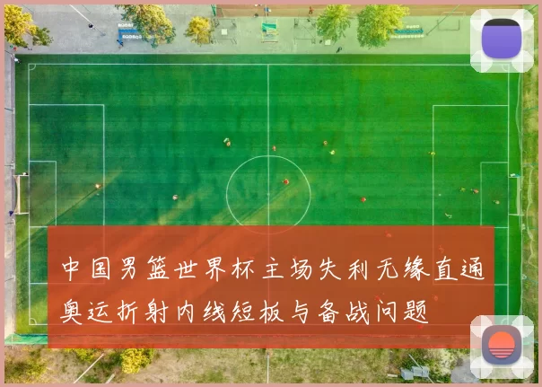 中国男篮世界杯主场失利无缘直通奥运折射内线短板与备战问题