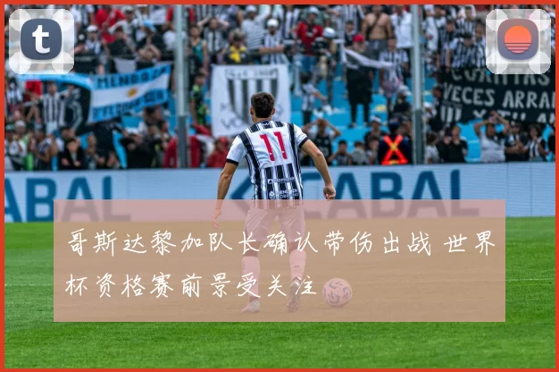 哥斯达黎加队长确认带伤出战 世界杯资格赛前景受关注