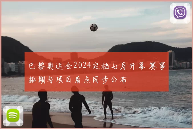 巴黎奥运会2024定档七月开幕 赛事排期与项目看点同步公布