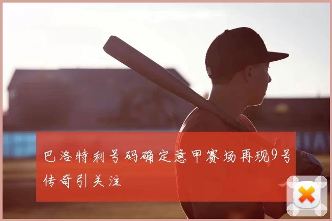 巴洛特利号码确定意甲赛场再现9号传奇引关注