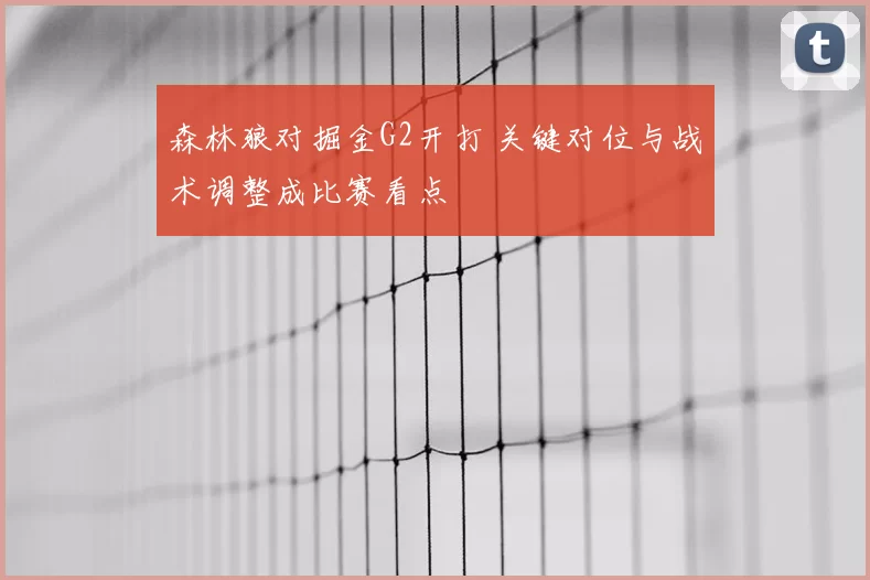 森林狼对掘金G2开打 关键对位与战术调整成比赛看点